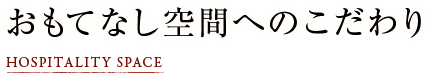 おもてなし空間へのこだわり